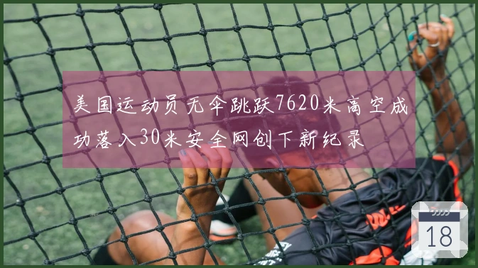 美国运动员无伞跳跃7620米高空成功落入30米安全网创下新纪录